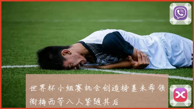 世界杯小组赛机会创造榜基米希领衔梅西等八人紧随其后
