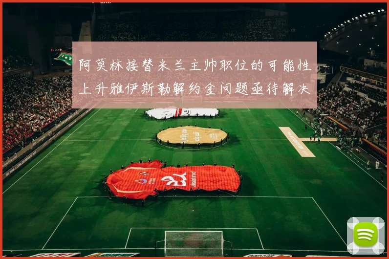 阿莫林接替米兰主帅职位的可能性上升雅伊斯勒解约金问题亟待解决