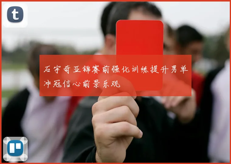 石宇奇亚锦赛前强化训练提升男单冲冠信心前景乐观