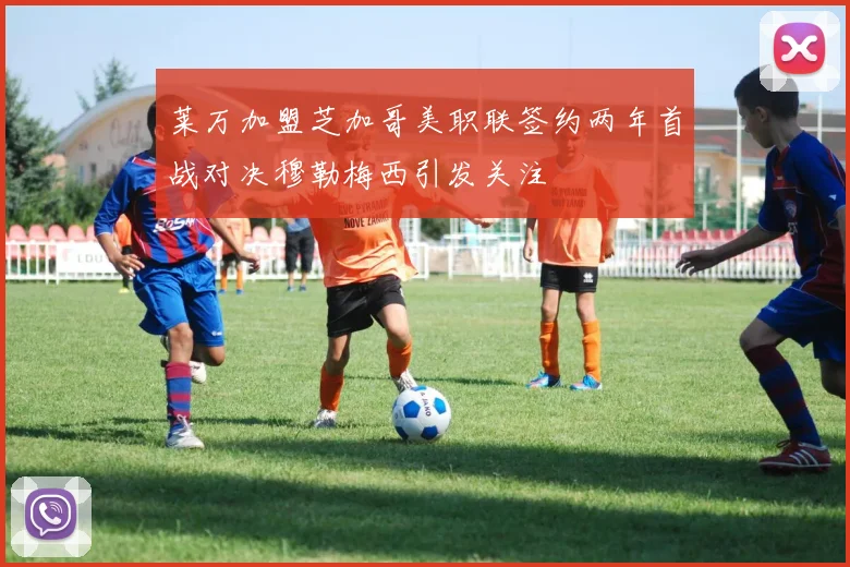 莱万加盟芝加哥美职联签约两年首战对决穆勒梅西引发关注