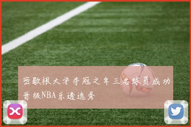 密歇根大学夺冠之年三名球员成功晋级NBA乐透选秀
