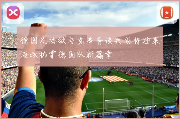 德国足协欲与克洛普谈判或将迎来渣叔执掌德国队新篇章