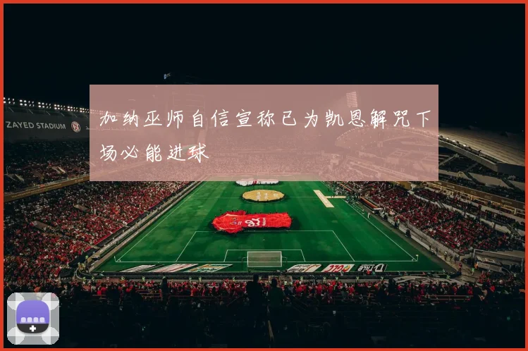 加纳巫师自信宣称已为凯恩解咒下场必能进球