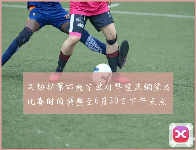 足协杯第四轮宁波对阵重庆铜梁龙比赛时间调整至6月20日下午五点