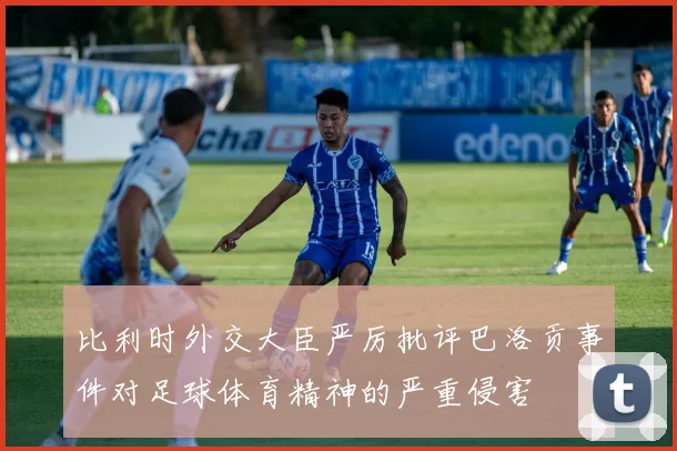 比利时外交大臣严厉批评巴洛贡事件对足球体育精神的严重侵害