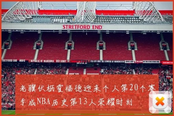 老骥伏枥霍福德迎来个人第20个赛季成NBA历史第13人荣耀时刻